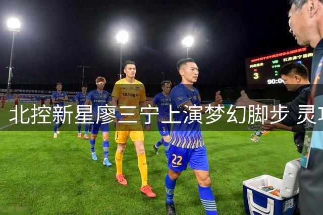北控新星廖三宁上演梦幻脚步 灵巧突破连斩关键分